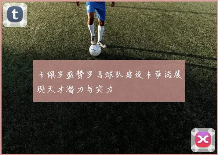 卡佩罗盛赞罗马球队建设卡萨诺展现天才潜力与实力