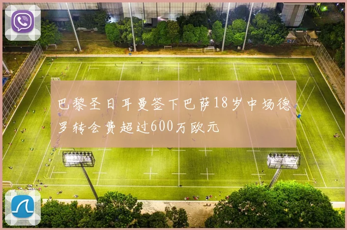 巴黎圣日耳曼签下巴萨18岁中场德罗转会费超过600万欧元
