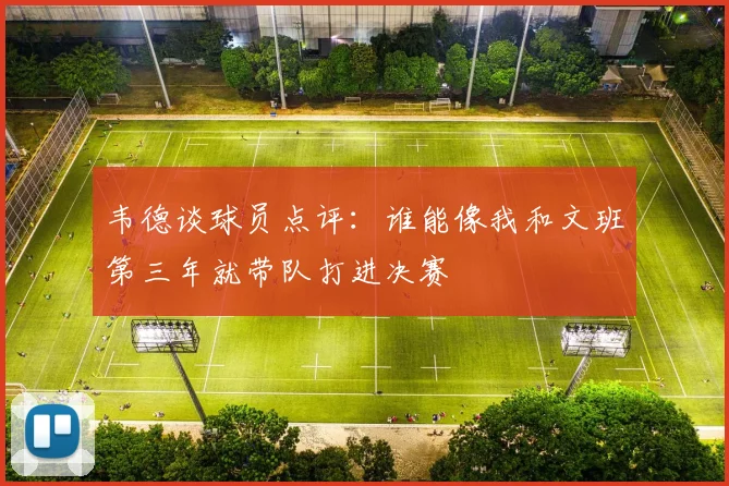 韦德谈球员点评：谁能像我和文班第三年就带队打进决赛