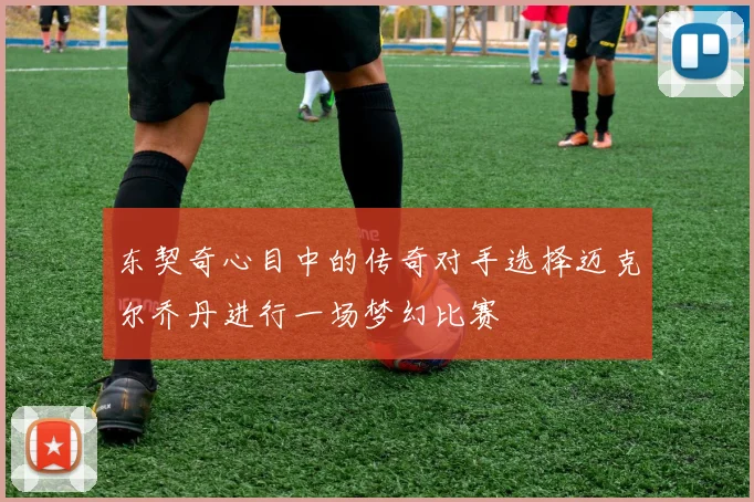 东契奇心目中的传奇对手选择迈克尔乔丹进行一场梦幻比赛
