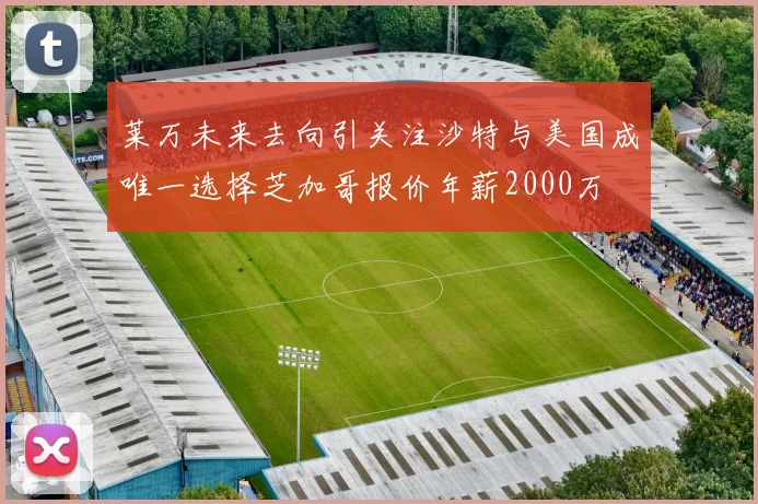 莱万未来去向引关注沙特与美国成唯一选择芝加哥报价年薪2000万