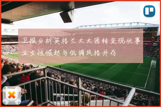 卫报分析英格兰太太团转变现状事业女性崛起与低调风格并存