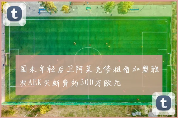国米年轻后卫阿莱克修租借加盟雅典AEK买断费约300万欧元