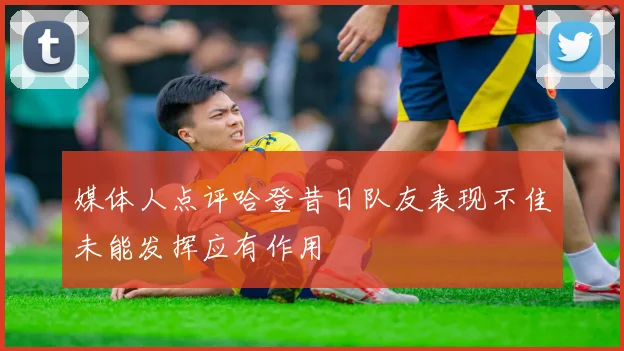 媒体人点评哈登昔日队友表现不佳未能发挥应有作用