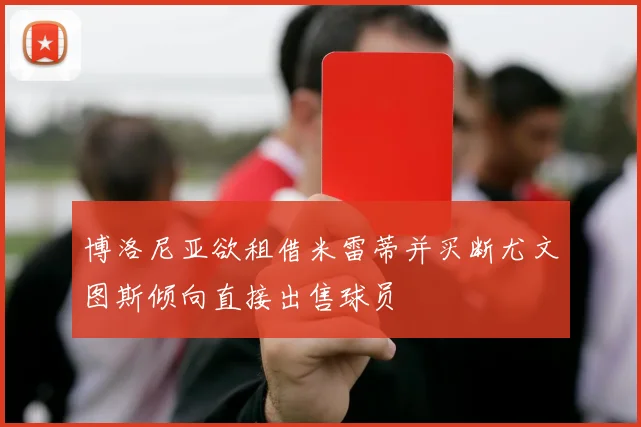 博洛尼亚欲租借米雷蒂并买断尤文图斯倾向直接出售球员
