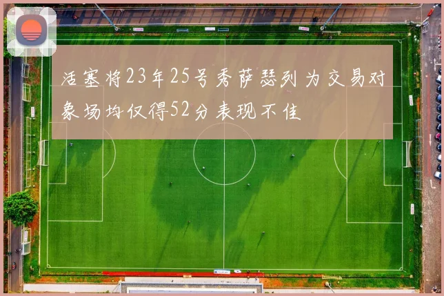 活塞将23年25号秀萨瑟列为交易对象场均仅得52分表现不佳